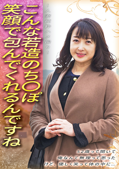 こんな若造のち●ぽ笑顔で包んでくれるんですね 52歳って聞いて 俺なんて無理って思った けど、優しく笑って体の中に・・・ ~人妻純粋ハメ撮り~