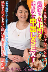 「ホントに私みたいなおばちゃんでいいのね？」豊満な女上司を連れ込み中出しSEX！豊永さん（45歳）